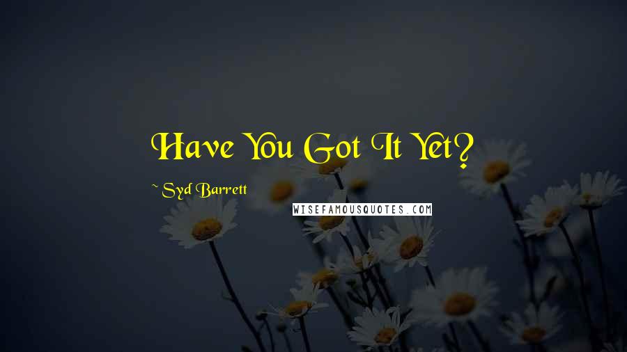 Syd Barrett Quotes: Have You Got It Yet?