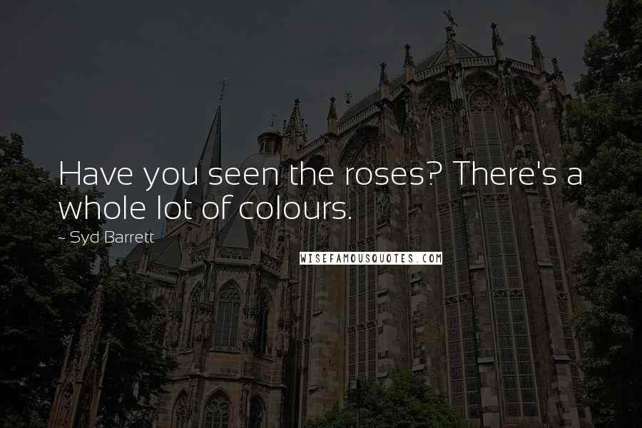 Syd Barrett Quotes: Have you seen the roses? There's a whole lot of colours.