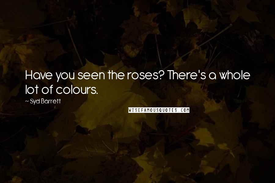 Syd Barrett Quotes: Have you seen the roses? There's a whole lot of colours.