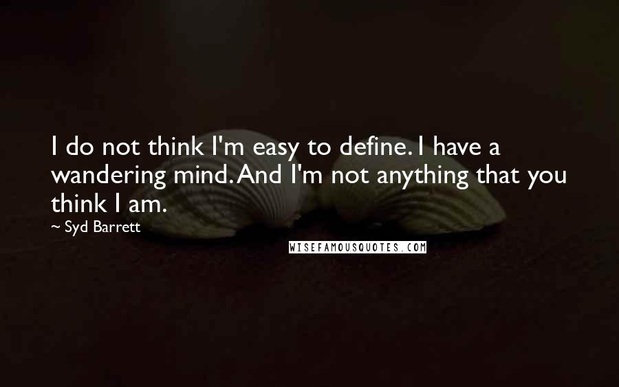Syd Barrett Quotes: I do not think I'm easy to define. I have a wandering mind. And I'm not anything that you think I am.