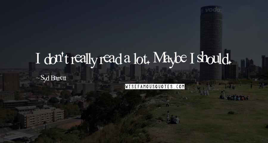Syd Barrett Quotes: I don't really read a lot. Maybe I should.