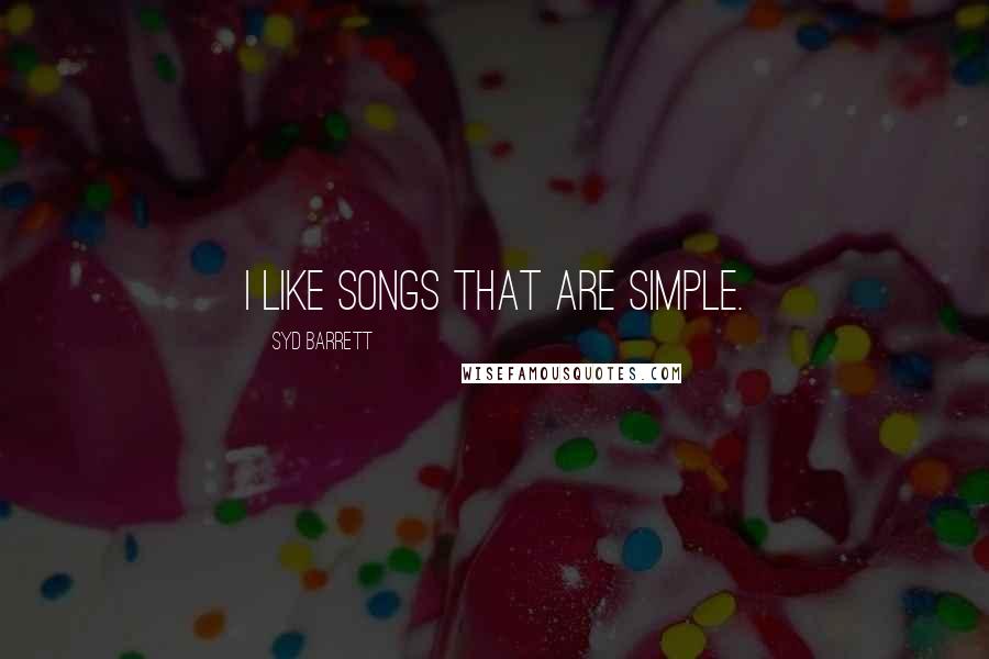 Syd Barrett Quotes: I like songs that are simple.