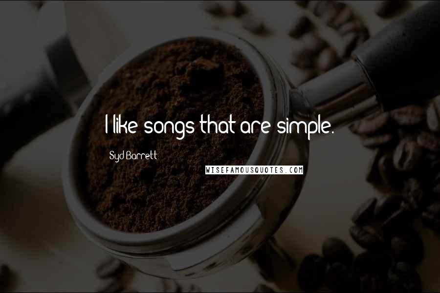 Syd Barrett Quotes: I like songs that are simple.