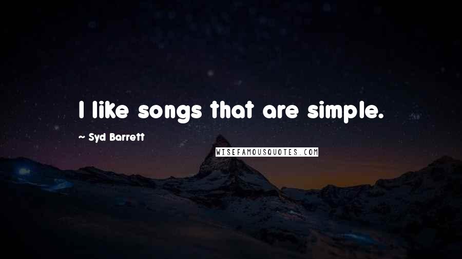 Syd Barrett Quotes: I like songs that are simple.