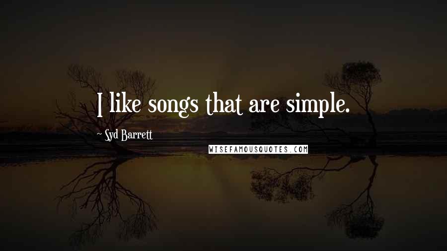 Syd Barrett Quotes: I like songs that are simple.