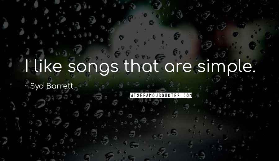 Syd Barrett Quotes: I like songs that are simple.