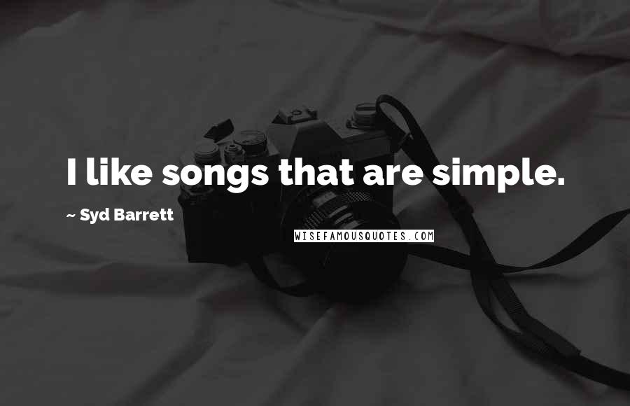 Syd Barrett Quotes: I like songs that are simple.