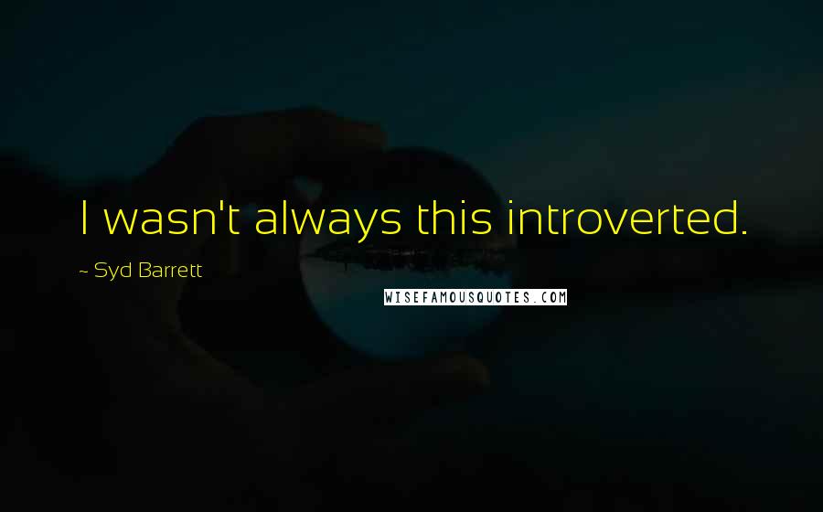 Syd Barrett Quotes: I wasn't always this introverted.