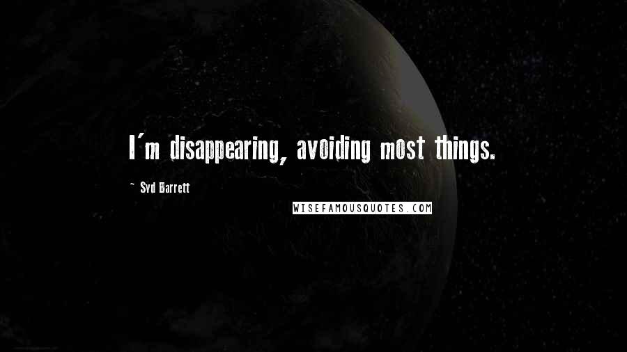 Syd Barrett Quotes: I'm disappearing, avoiding most things.