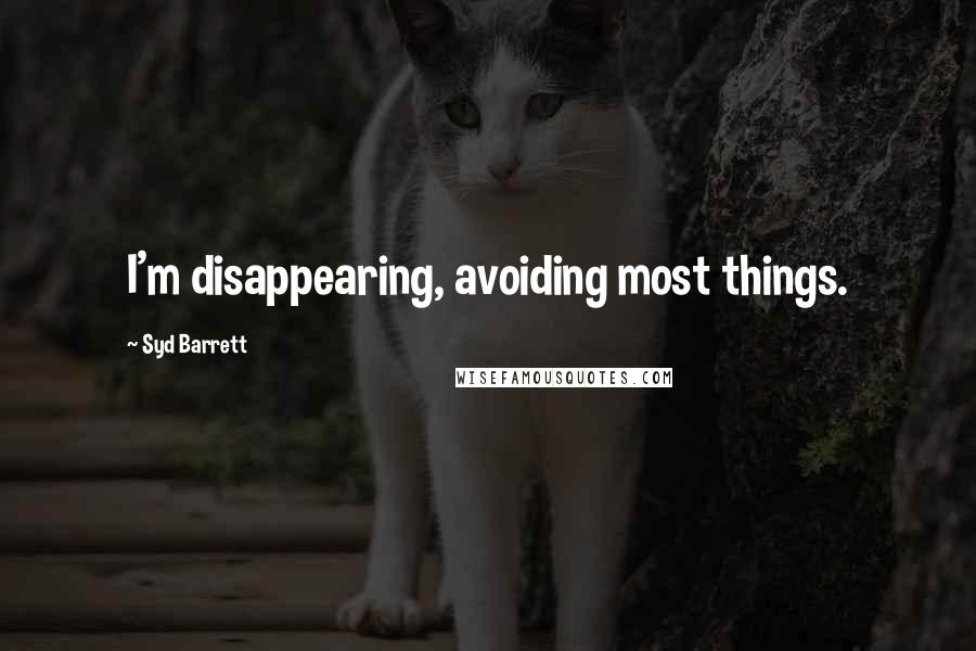 Syd Barrett Quotes: I'm disappearing, avoiding most things.