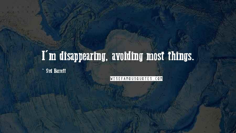 Syd Barrett Quotes: I'm disappearing, avoiding most things.