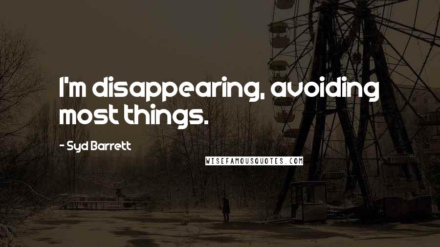 Syd Barrett Quotes: I'm disappearing, avoiding most things.