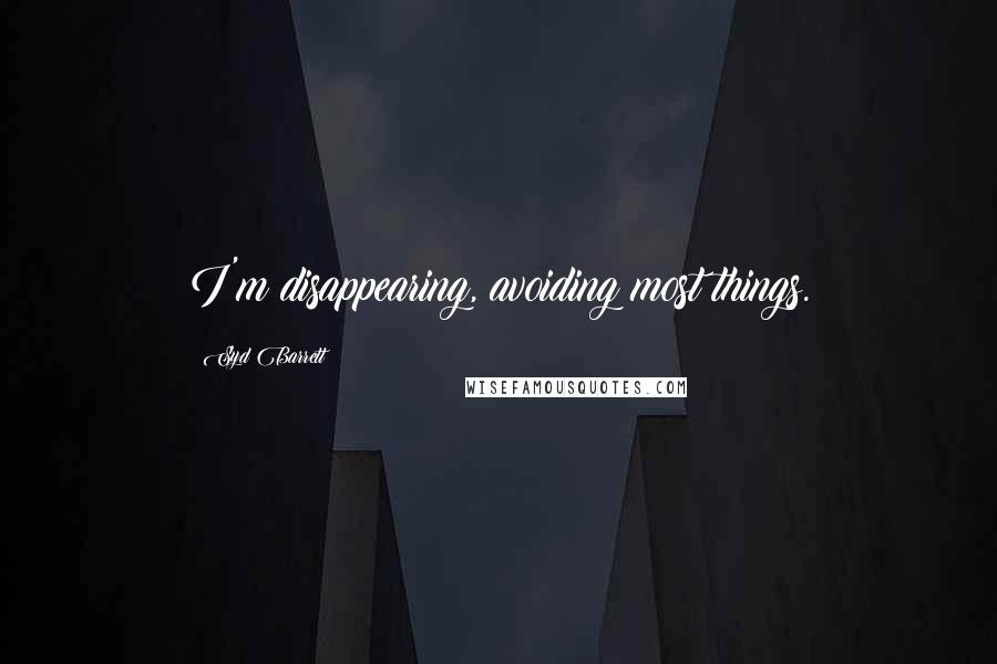 Syd Barrett Quotes: I'm disappearing, avoiding most things.