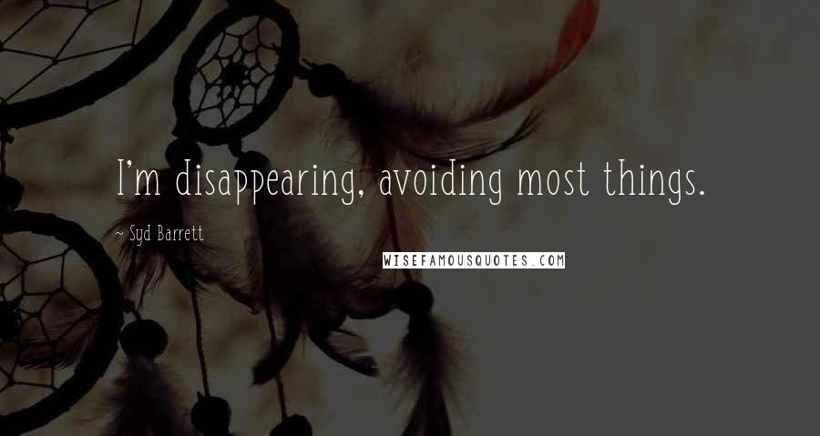 Syd Barrett Quotes: I'm disappearing, avoiding most things.