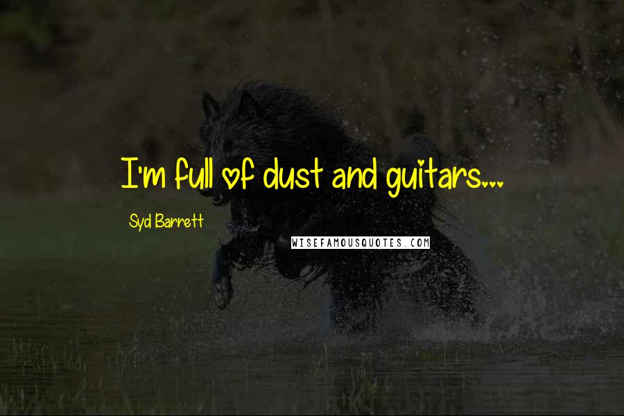 Syd Barrett Quotes: I'm full of dust and guitars...