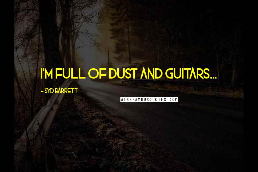 Syd Barrett Quotes: I'm full of dust and guitars...