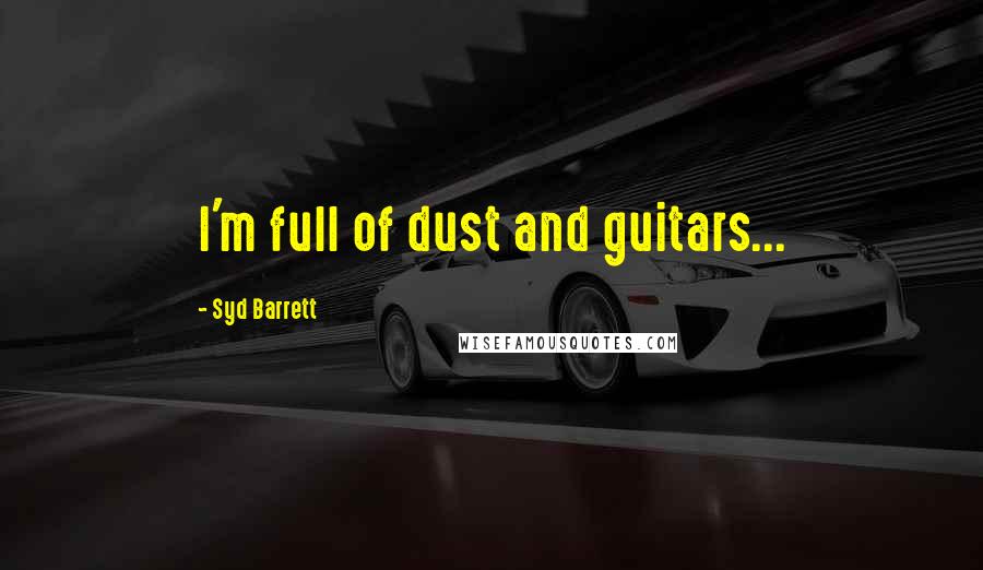 Syd Barrett Quotes: I'm full of dust and guitars...