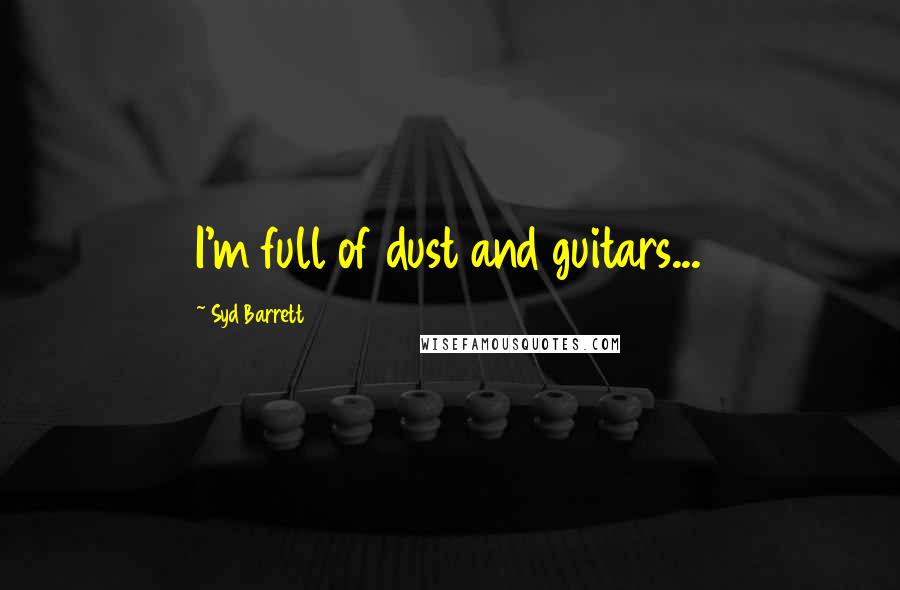 Syd Barrett Quotes: I'm full of dust and guitars...