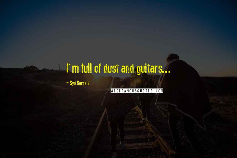 Syd Barrett Quotes: I'm full of dust and guitars...