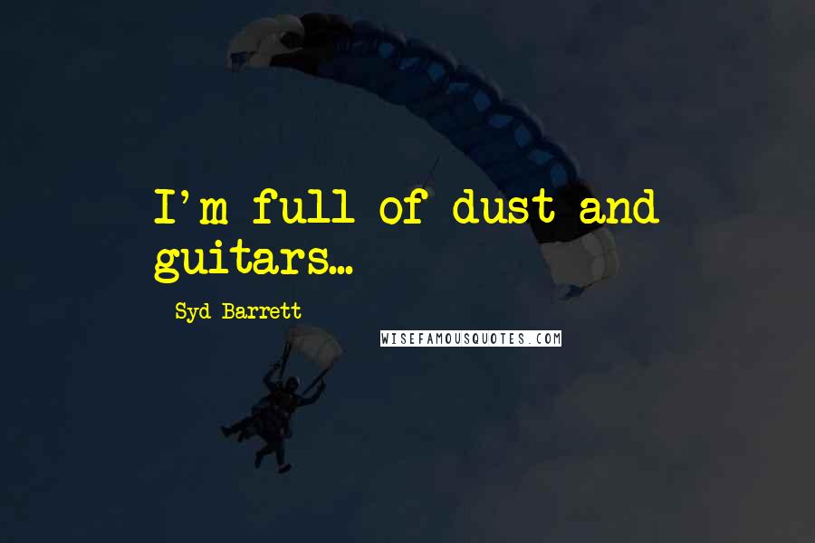 Syd Barrett Quotes: I'm full of dust and guitars...