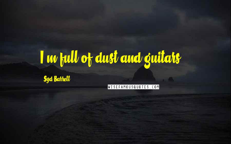 Syd Barrett Quotes: I'm full of dust and guitars...