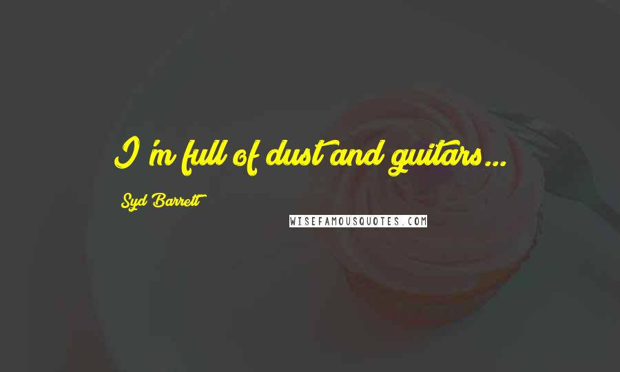 Syd Barrett Quotes: I'm full of dust and guitars...