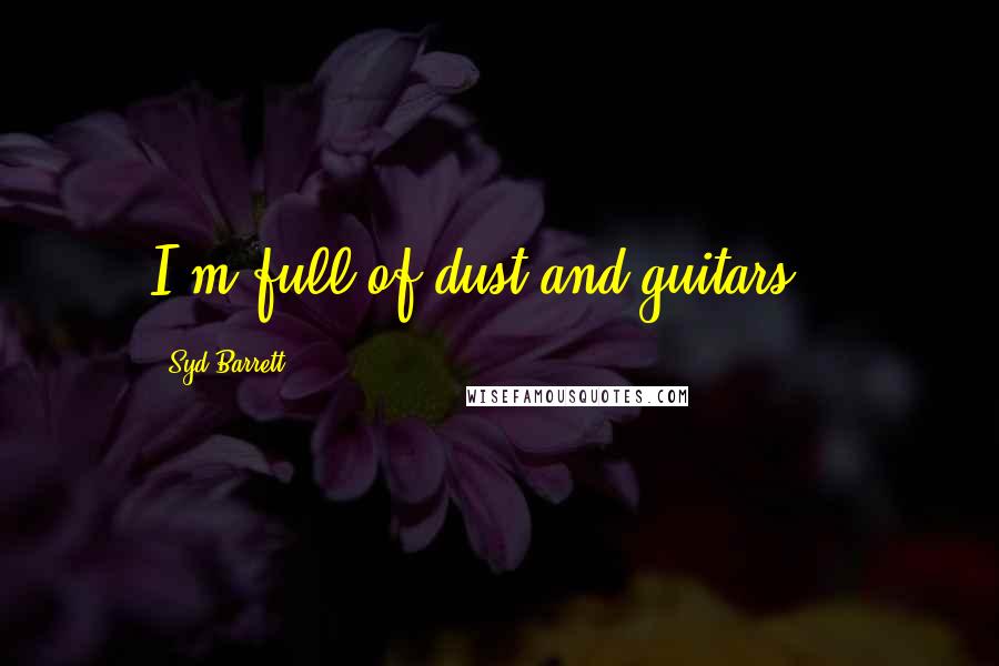 Syd Barrett Quotes: I'm full of dust and guitars...