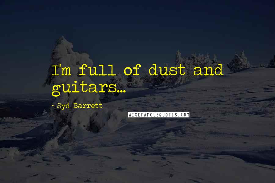 Syd Barrett Quotes: I'm full of dust and guitars...