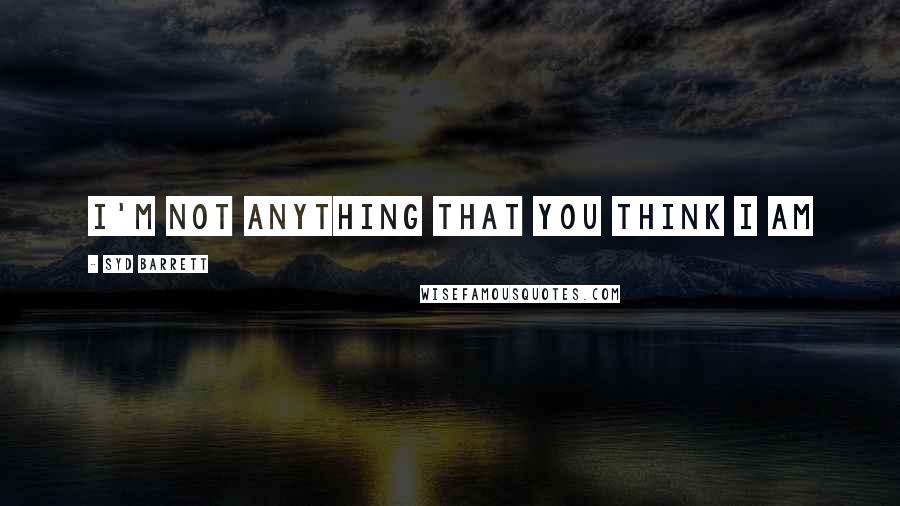 Syd Barrett Quotes: I'm not anything that you think I am