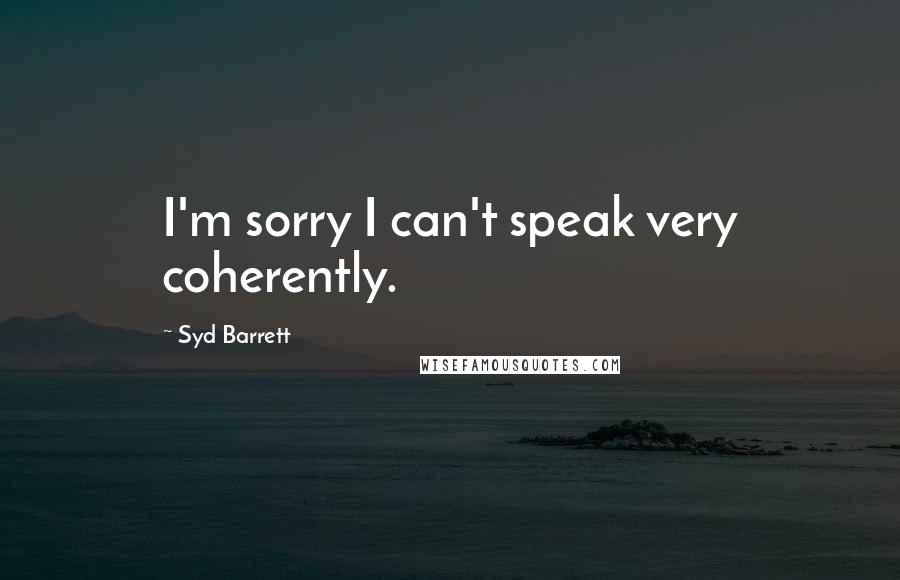 Syd Barrett Quotes: I'm sorry I can't speak very coherently.