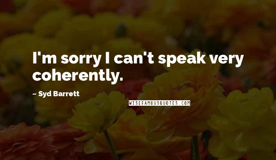 Syd Barrett Quotes: I'm sorry I can't speak very coherently.