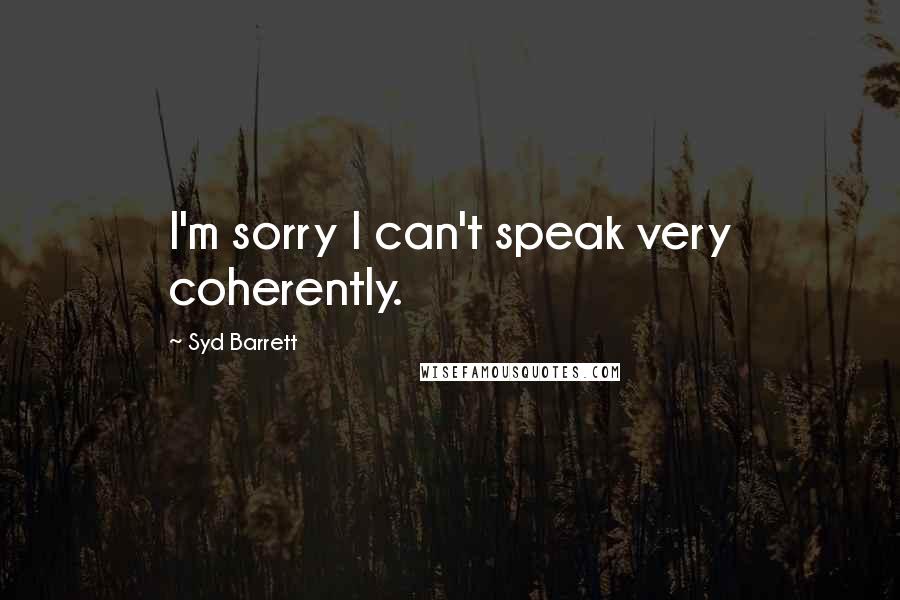 Syd Barrett Quotes: I'm sorry I can't speak very coherently.