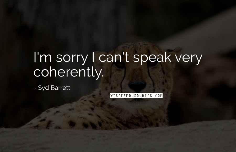 Syd Barrett Quotes: I'm sorry I can't speak very coherently.