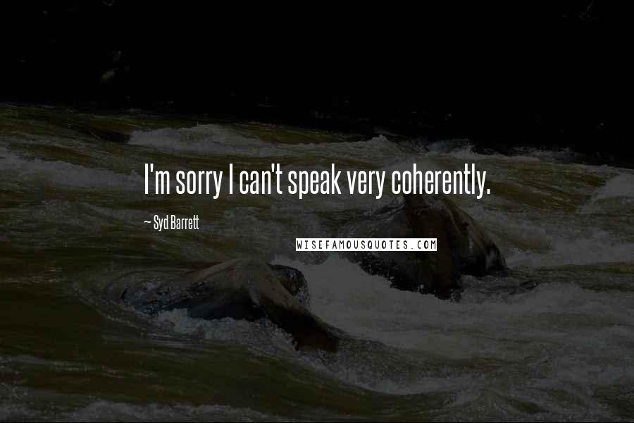 Syd Barrett Quotes: I'm sorry I can't speak very coherently.