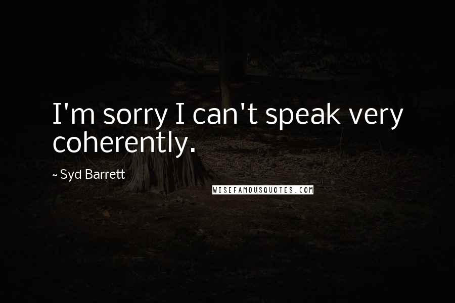 Syd Barrett Quotes: I'm sorry I can't speak very coherently.