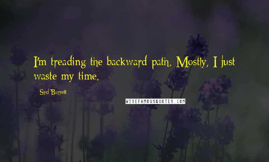 Syd Barrett Quotes: I'm treading the backward path. Mostly, I just waste my time.