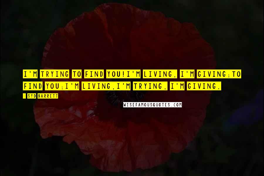 Syd Barrett Quotes: I'm trying to find you!I'm living, I'm giving;to find you;I'm living,I'm trying, I'm giving.