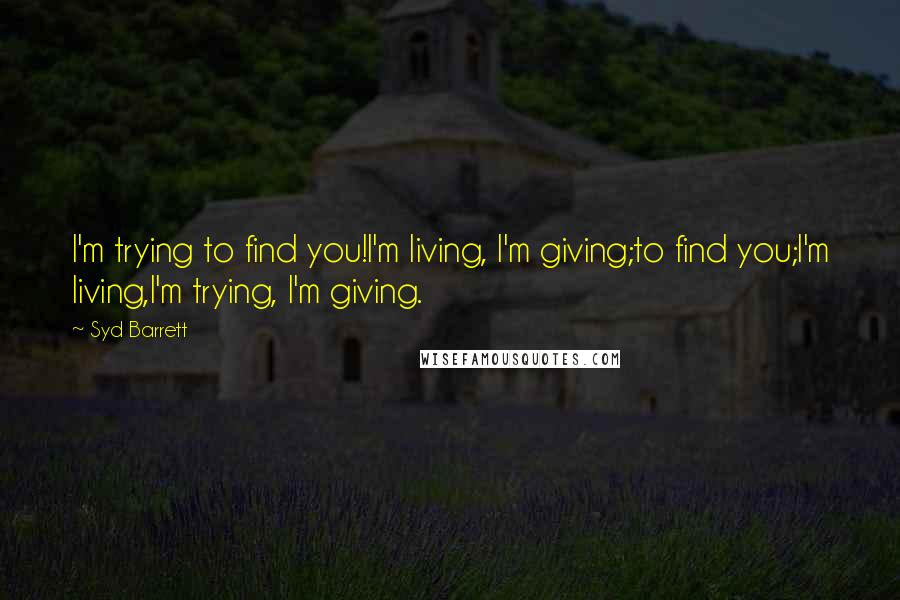 Syd Barrett Quotes: I'm trying to find you!I'm living, I'm giving;to find you;I'm living,I'm trying, I'm giving.