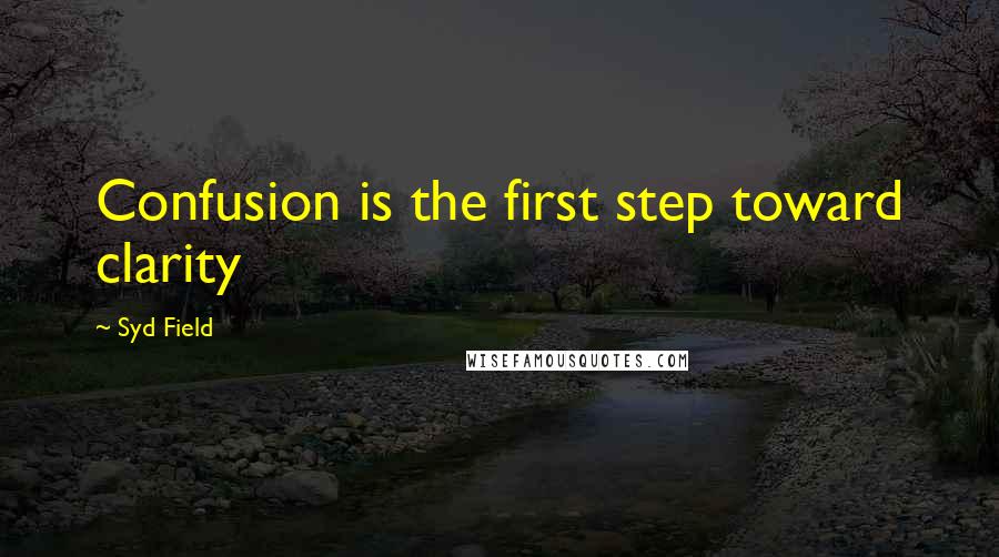 Syd Field Quotes: Confusion is the first step toward clarity