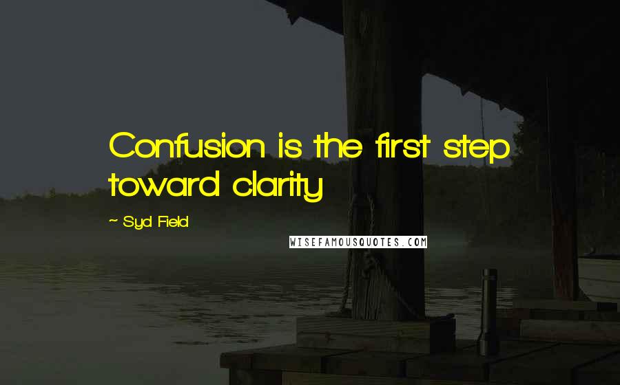 Syd Field Quotes: Confusion is the first step toward clarity