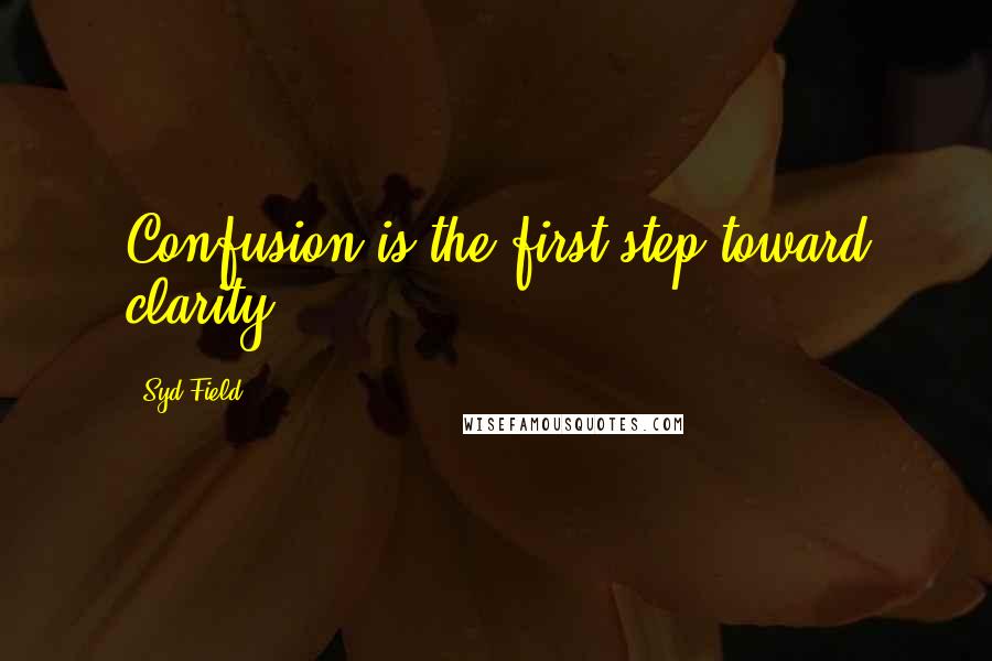 Syd Field Quotes: Confusion is the first step toward clarity