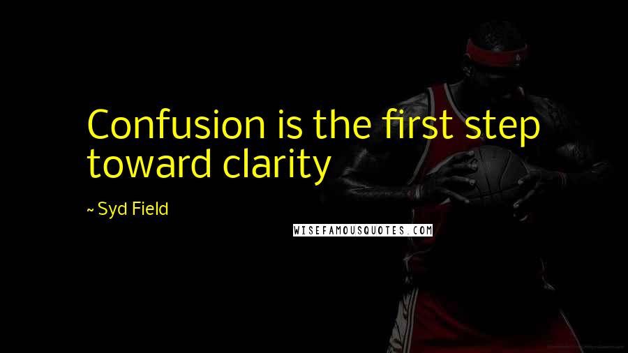 Syd Field Quotes: Confusion is the first step toward clarity