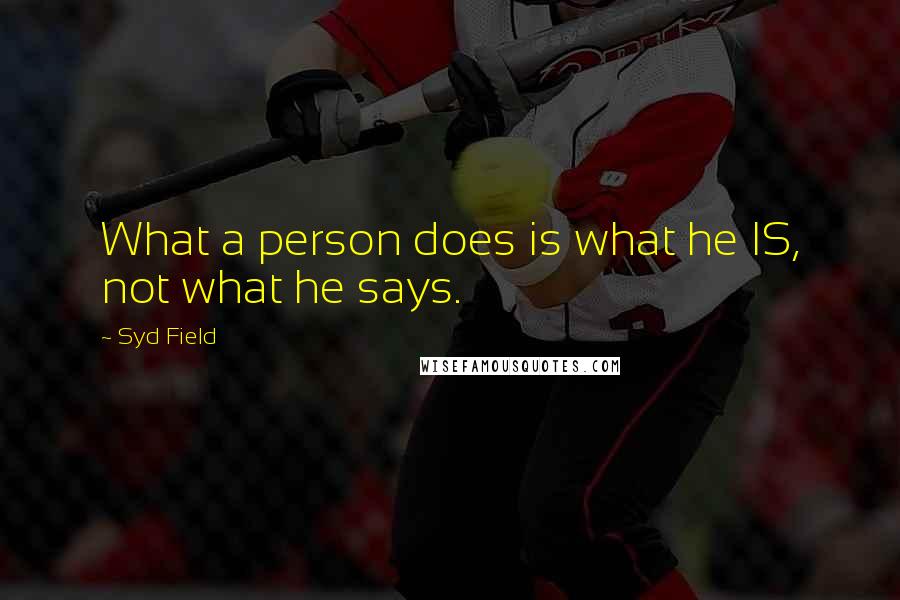 Syd Field Quotes: What a person does is what he IS, not what he says.