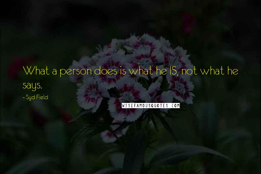 Syd Field Quotes: What a person does is what he IS, not what he says.