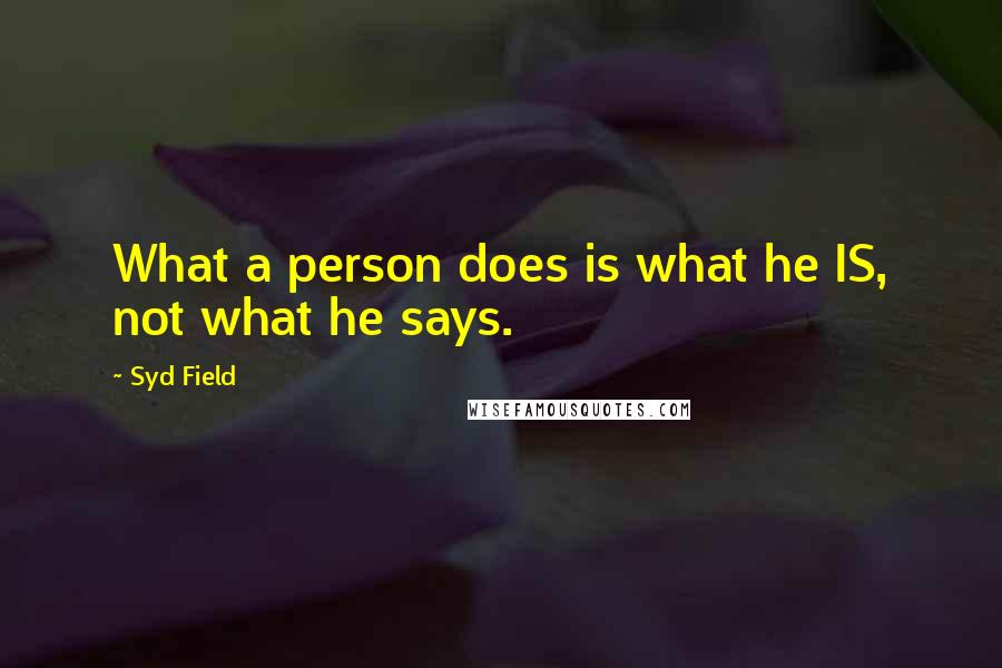Syd Field Quotes: What a person does is what he IS, not what he says.
