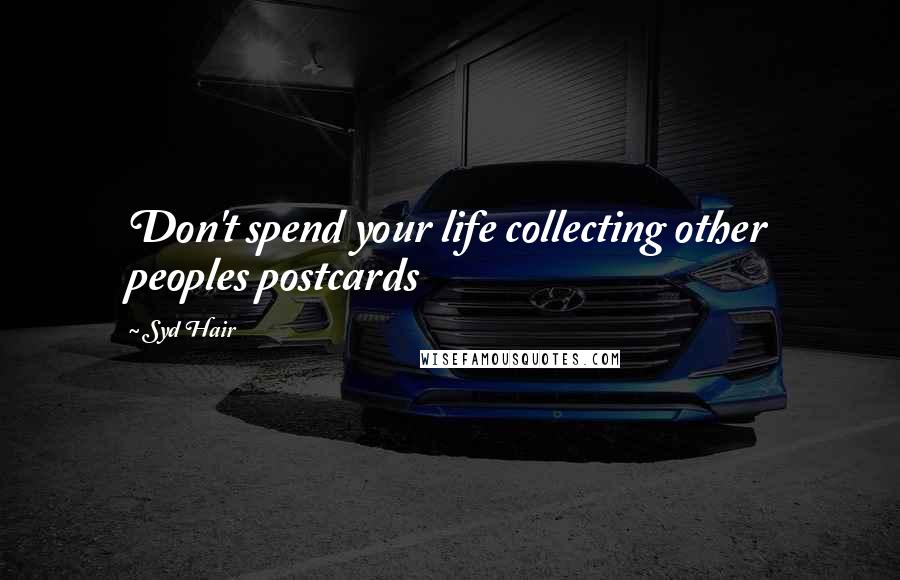 Syd Hair Quotes: Don't spend your life collecting other peoples postcards