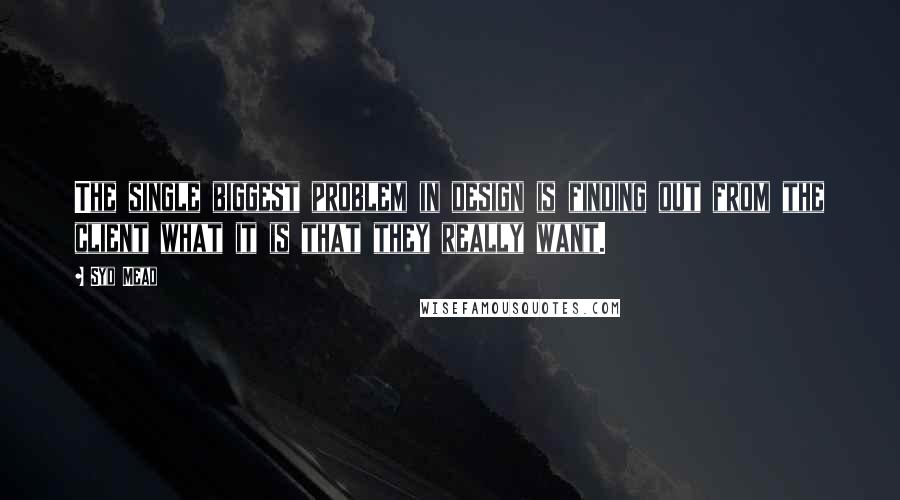 Syd Mead Quotes: The single biggest problem in design is finding out from the client what it is that they really want.