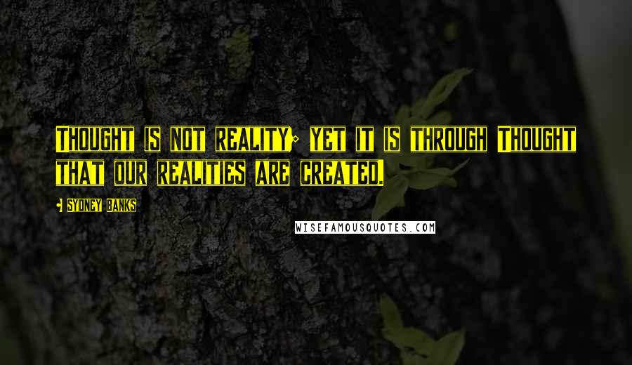 Sydney Banks Quotes: Thought is not reality; yet it is through Thought that our realities are created.