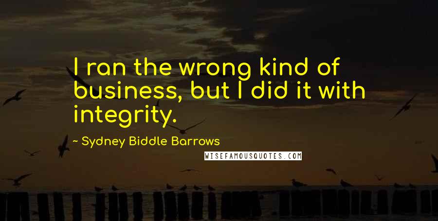 Sydney Biddle Barrows Quotes: I ran the wrong kind of business, but I did it with integrity.