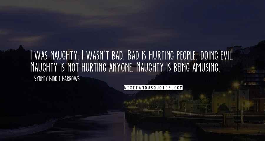 Sydney Biddle Barrows Quotes: I was naughty. I wasn't bad. Bad is hurting people, doing evil. Naughty is not hurting anyone. Naughty is being amusing.